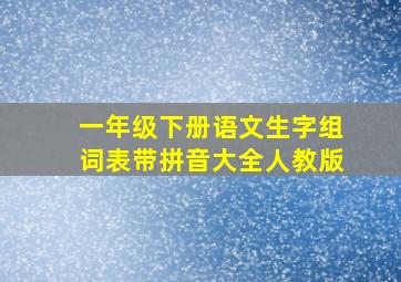 一年级下册语文生字组词表带拼音大全人教版