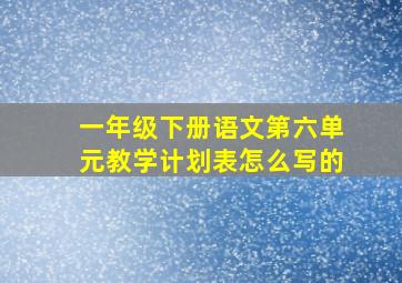 一年级下册语文第六单元教学计划表怎么写的