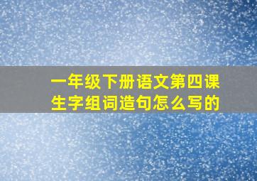 一年级下册语文第四课生字组词造句怎么写的