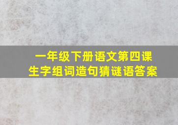 一年级下册语文第四课生字组词造句猜谜语答案