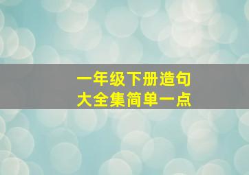 一年级下册造句大全集简单一点