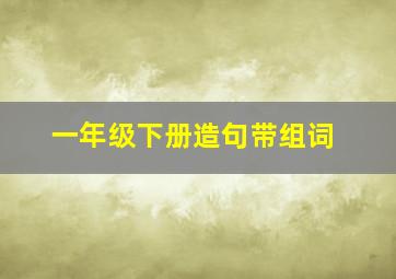 一年级下册造句带组词