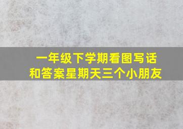 一年级下学期看图写话和答案星期天三个小朋友