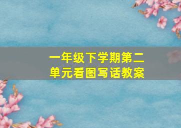 一年级下学期第二单元看图写话教案