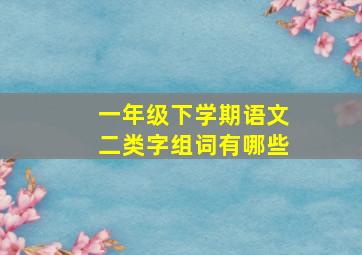 一年级下学期语文二类字组词有哪些