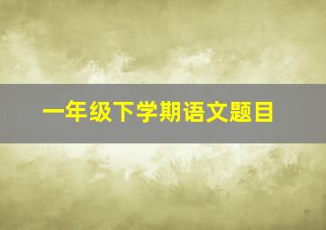 一年级下学期语文题目