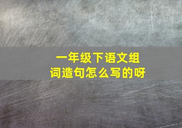 一年级下语文组词造句怎么写的呀