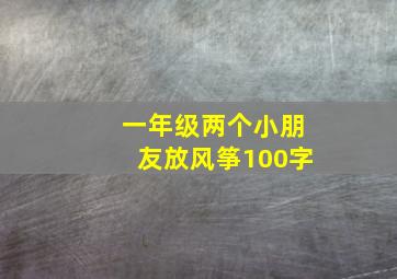 一年级两个小朋友放风筝100字