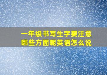 一年级书写生字要注意哪些方面呢英语怎么说