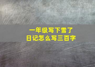 一年级写下雪了日记怎么写三百字