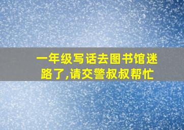 一年级写话去图书馆迷路了,请交警叔叔帮忙