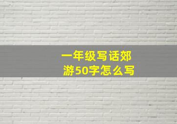 一年级写话郊游50字怎么写