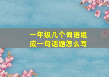 一年级几个词语组成一句话题怎么写