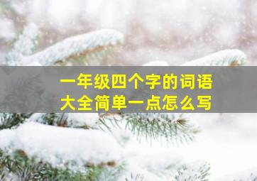 一年级四个字的词语大全简单一点怎么写