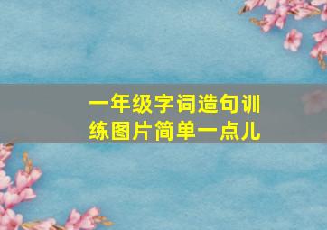 一年级字词造句训练图片简单一点儿