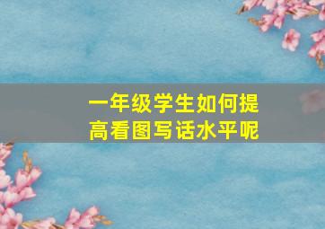 一年级学生如何提高看图写话水平呢