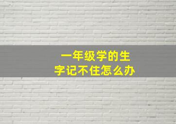 一年级学的生字记不住怎么办