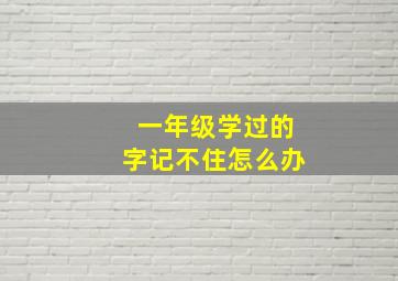 一年级学过的字记不住怎么办