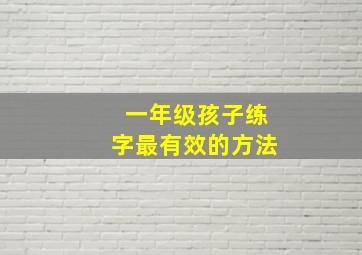 一年级孩子练字最有效的方法