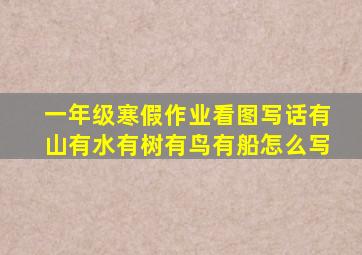 一年级寒假作业看图写话有山有水有树有鸟有船怎么写