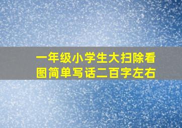 一年级小学生大扫除看图简单写话二百字左右