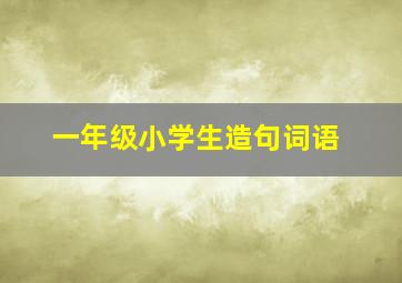 一年级小学生造句词语