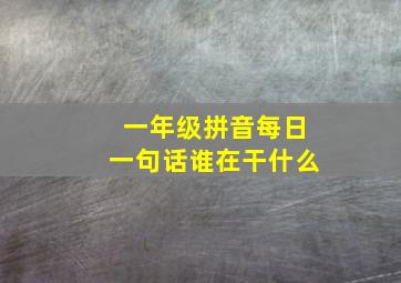 一年级拼音每日一句话谁在干什么