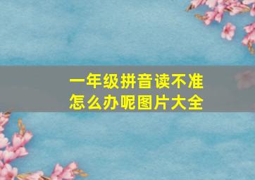 一年级拼音读不准怎么办呢图片大全