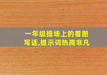 一年级操场上的看图写话,提示词热闹非凡