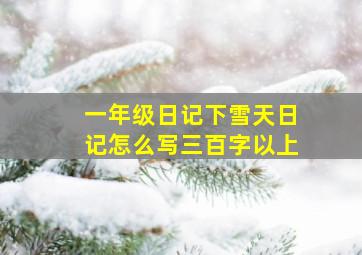 一年级日记下雪天日记怎么写三百字以上