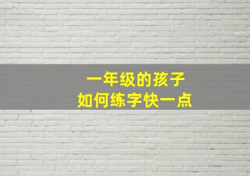 一年级的孩子如何练字快一点