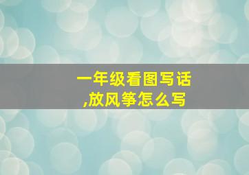 一年级看图写话,放风筝怎么写