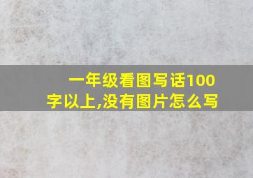 一年级看图写话100字以上,没有图片怎么写