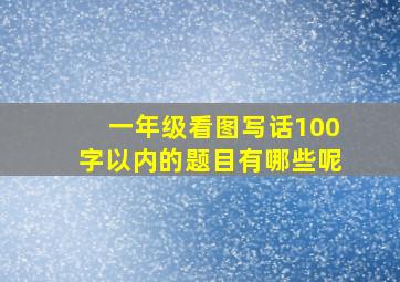 一年级看图写话100字以内的题目有哪些呢