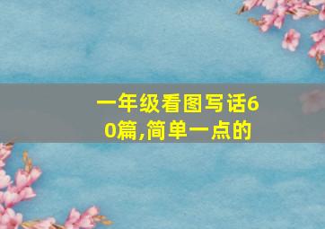 一年级看图写话60篇,简单一点的