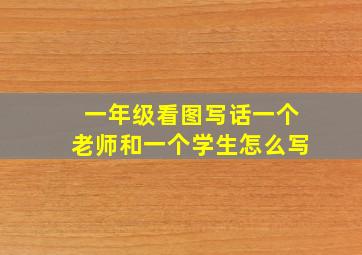 一年级看图写话一个老师和一个学生怎么写