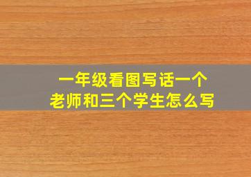 一年级看图写话一个老师和三个学生怎么写