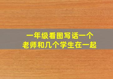 一年级看图写话一个老师和几个学生在一起