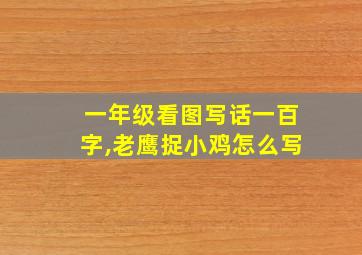 一年级看图写话一百字,老鹰捉小鸡怎么写