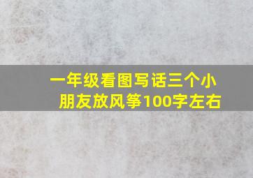 一年级看图写话三个小朋友放风筝100字左右