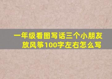 一年级看图写话三个小朋友放风筝100字左右怎么写