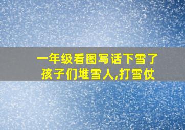 一年级看图写话下雪了孩子们堆雪人,打雪仗