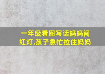 一年级看图写话妈妈闯红灯,孩子急忙拉住妈妈