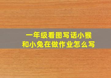 一年级看图写话小猴和小兔在做作业怎么写