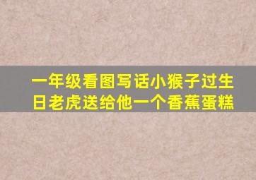 一年级看图写话小猴子过生日老虎送给他一个香蕉蛋糕