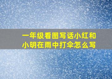 一年级看图写话小红和小明在雨中打伞怎么写