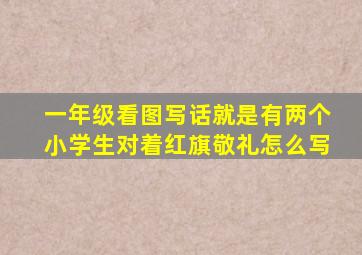 一年级看图写话就是有两个小学生对着红旗敬礼怎么写