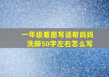 一年级看图写话帮妈妈洗脚50字左右怎么写