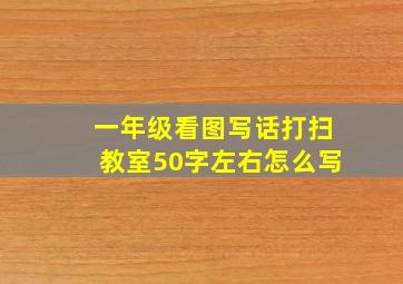 一年级看图写话打扫教室50字左右怎么写