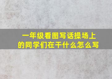 一年级看图写话操场上的同学们在干什么怎么写